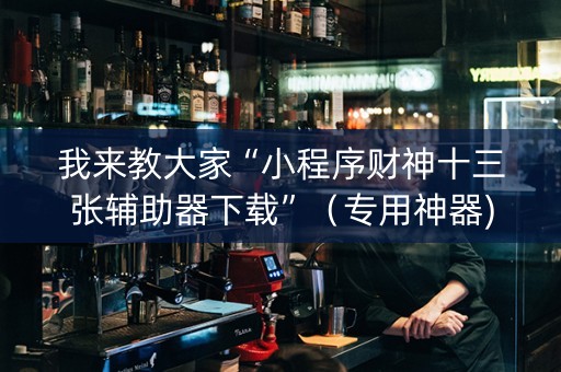 我来教大家“小程序财神十三张辅助器下载”（专用神器)
