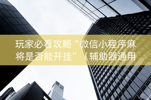 玩家必看攻略“微信小程序麻将是否能开挂”（辅助器通用版)