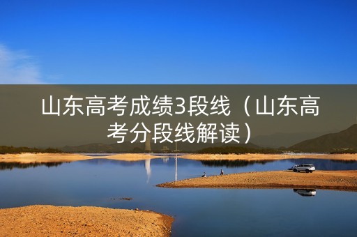 山东高考成绩3段线（山东高考分段线解读）