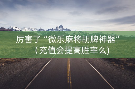 厉害了“微乐麻将胡牌神器”（充值会提高胜率么)