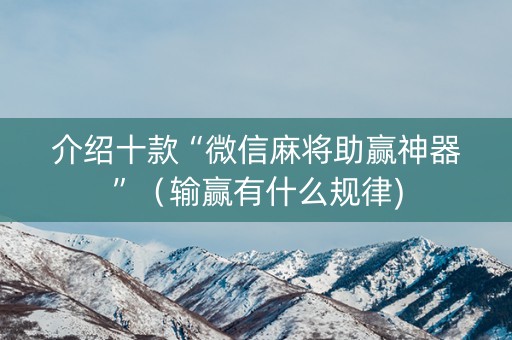 介绍十款“微信麻将助赢神器”（输赢有什么规律)