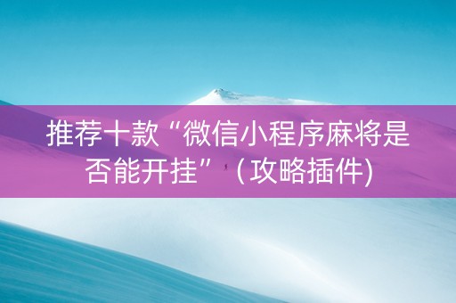 推荐十款“微信小程序麻将是否能开挂”（攻略插件)