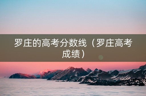 罗庄的高考分数线（罗庄高考成绩）