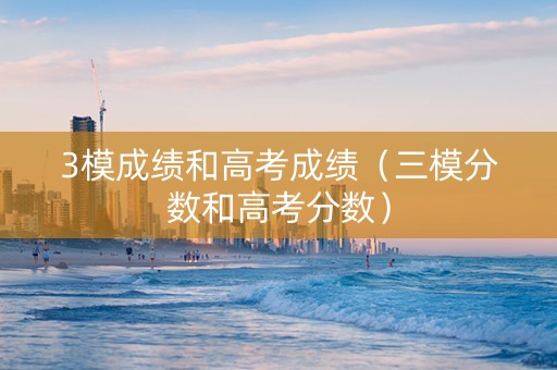 3模成绩和高考成绩（三模分数和高考分数）