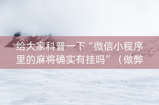 给大家科普一下“微信小程序里的麻将确实有挂吗”（做弊器软件下载)