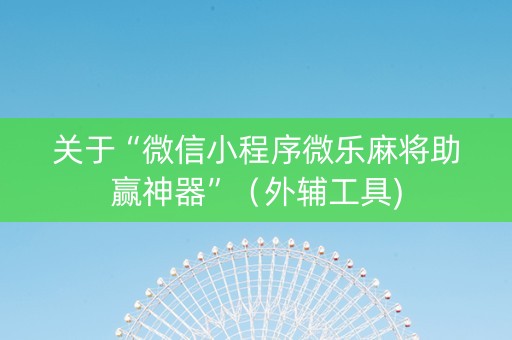 关于“微信小程序微乐麻将助赢神器”（外辅工具)