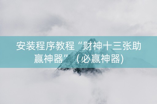 安装程序教程“财神十三张助赢神器”（必赢神器)
