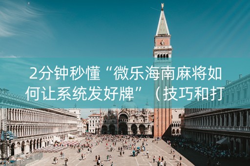 2分钟秒懂“微乐海南麻将如何让系统发好牌”（技巧和打好牌方法)