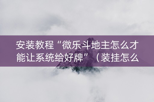 安装教程“微乐斗地主怎么才能让系统给好牌”（装挂怎么安装)