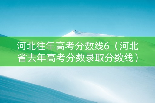 河北往年高考分数线6（河北省去年高考分数录取分数线）
