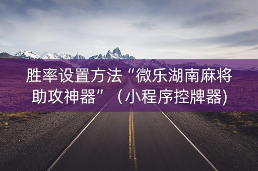 胜率设置方法“微乐湖南麻将助攻神器”（小程序控牌器)