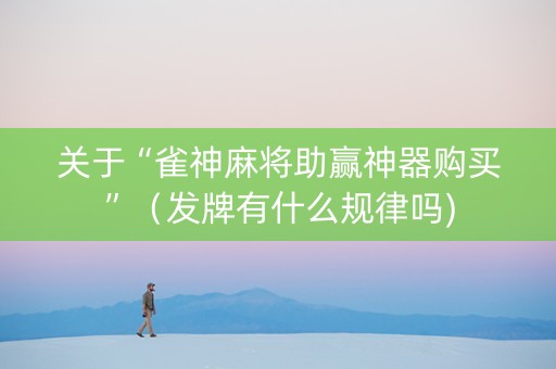 关于“雀神麻将助赢神器购买”（发牌有什么规律吗)