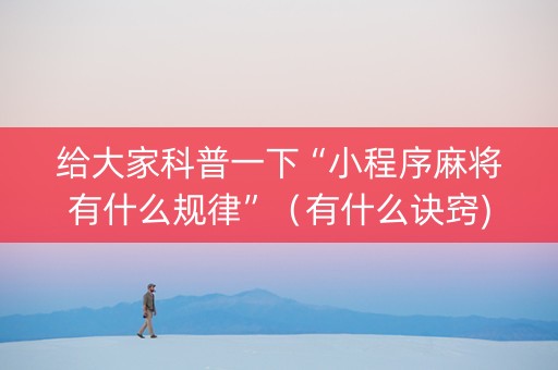 给大家科普一下“小程序麻将有什么规律”（有什么诀窍)