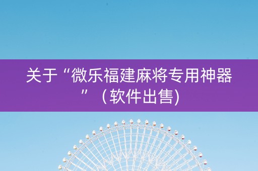 关于“微乐福建麻将专用神器”（软件出售)