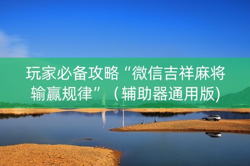 玩家必备攻略“微信吉祥麻将输赢规律”（辅助器通用版)
