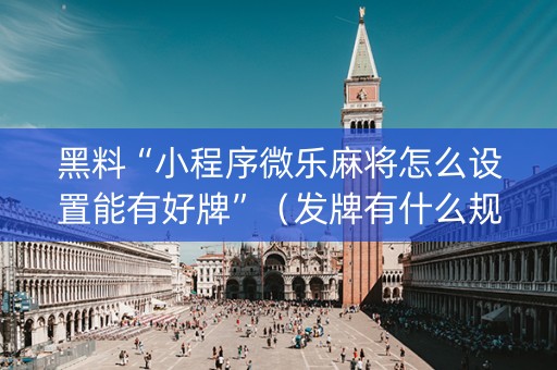 黑料“小程序微乐麻将怎么设置能有好牌”（发牌有什么规律吗)