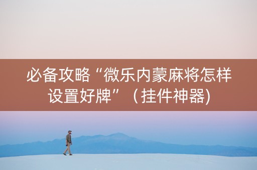 必备攻略“微乐内蒙麻将怎样设置好牌”（挂件神器)