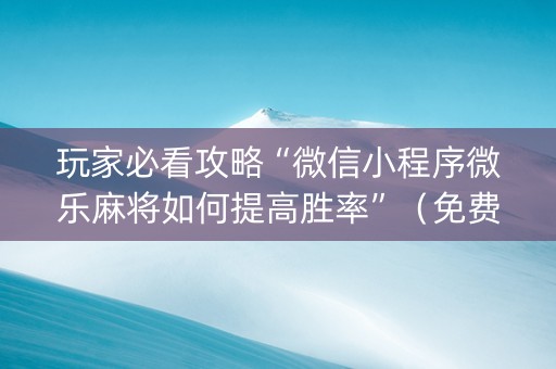 玩家必看攻略“微信小程序微乐麻将如何提高胜率”（免费辅助)