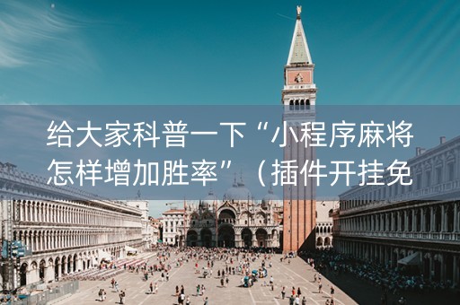 给大家科普一下“小程序麻将怎样增加胜率”（插件开挂免费AI)