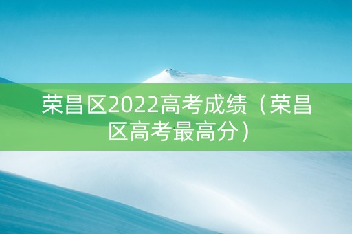 荣昌区2022高考成绩（荣昌区高考最高分）