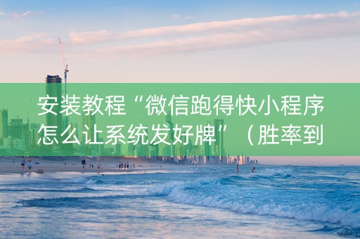 安装教程“微信跑得快小程序怎么让系统发好牌”（胜率到哪调)