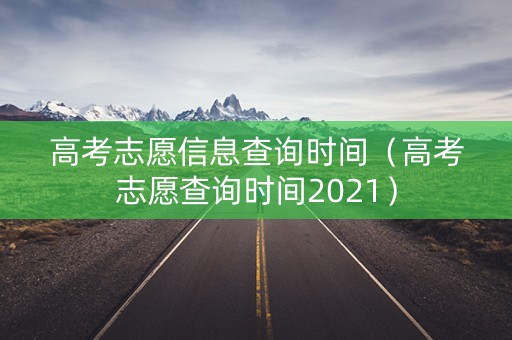 高考志愿信息查询时间（高考志愿查询时间2021）