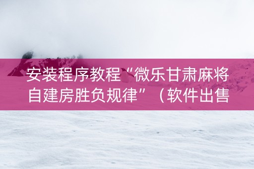 安装程序教程“微乐甘肃麻将自建房胜负规律”（软件出售)