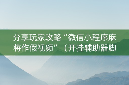 分享玩家攻略“微信小程序麻将作假视频”（开挂辅助器脚本)