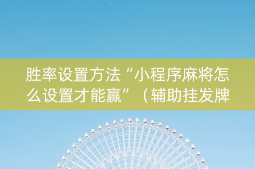 胜率设置方法“小程序麻将怎么设置才能赢”（辅助挂发牌规律)