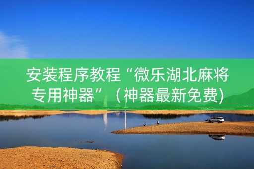 安装程序教程“微乐湖北麻将专用神器”（神器最新免费)