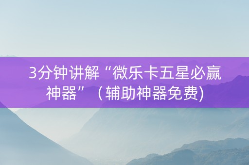 3分钟讲解“微乐卡五星必赢神器”（辅助神器免费)