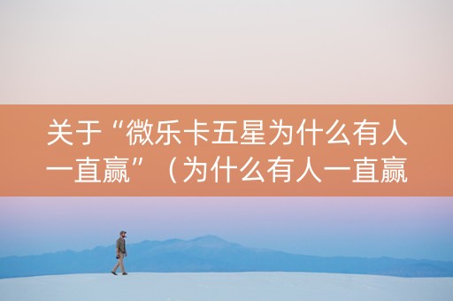 关于“微乐卡五星为什么有人一直赢”（为什么有人一直赢)