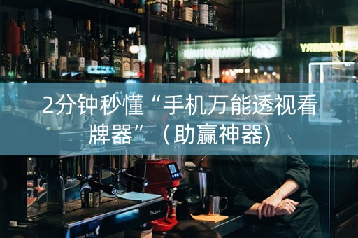 2分钟秒懂“手机万能透视看牌器”（助赢神器)