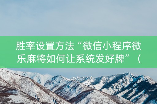 胜率设置方法“微信小程序微乐麻将如何让系统发好牌”（充会员胜率高)