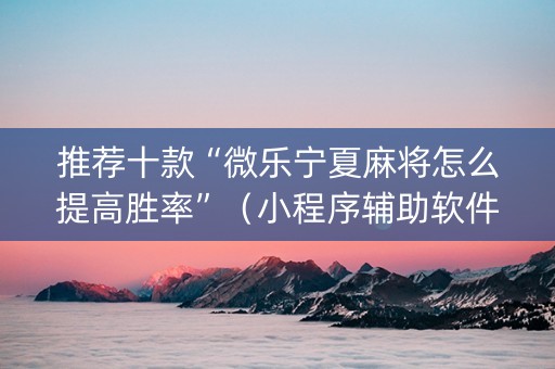 推荐十款“微乐宁夏麻将怎么提高胜率”（小程序辅助软件)