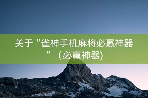 关于“雀神手机麻将必赢神器”（必赢神器)