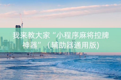 我来教大家“小程序麻将控牌神器”（辅助器通用版)