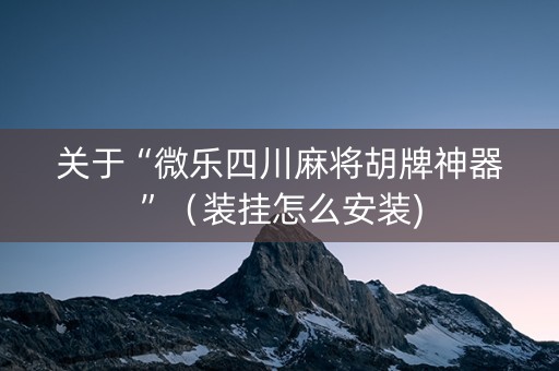 关于“微乐四川麻将胡牌神器”（装挂怎么安装)