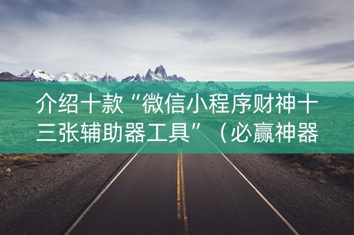 介绍十款“微信小程序财神十三张辅助器工具”（必赢神器免费安装)