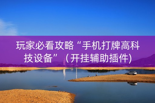 玩家必看攻略“手机打牌高科技设备”（开挂辅助插件)