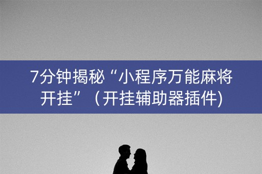 7分钟揭秘“小程序万能麻将开挂”（开挂辅助器插件)