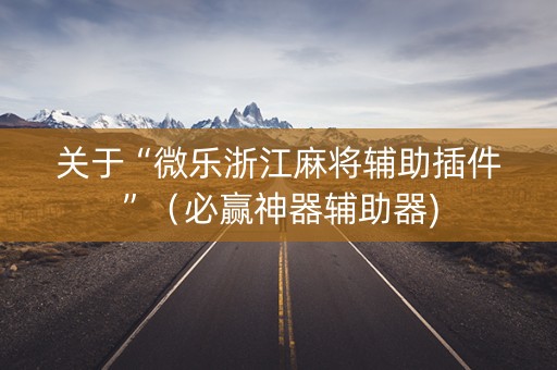 关于“微乐浙江麻将辅助插件”（必赢神器辅助器)