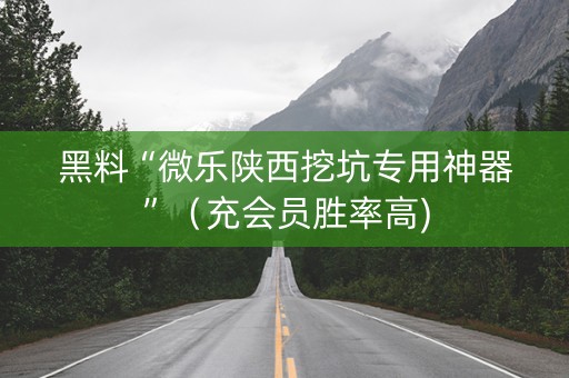 黑料“微乐陕西挖坑专用神器”（充会员胜率高)