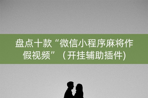 盘点十款“微信小程序麻将作假视频”（开挂辅助插件)