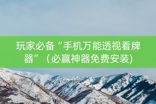 玩家必备“手机万能透视看牌器”（必赢神器免费安装)