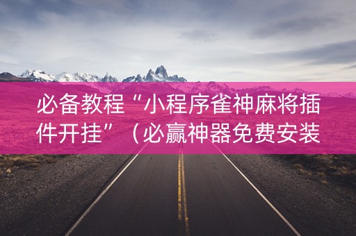 必备教程“小程序雀神麻将插件开挂”（必赢神器免费安装)