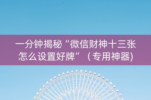 一分钟揭秘“微信财神十三张怎么设置好牌”（专用神器)