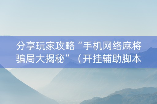 分享玩家攻略“手机网络麻将骗局大揭秘”（开挂辅助脚本)