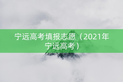 宁远高考填报志愿（2021年宁远高考）