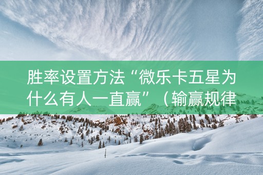 胜率设置方法“微乐卡五星为什么有人一直赢”（输赢规律)